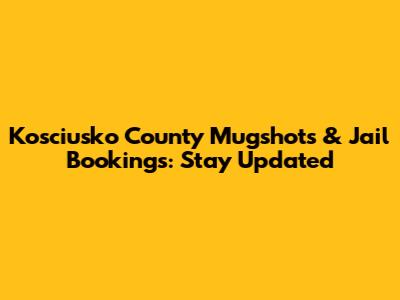 Kosciusko County Mugshots & Jail Bookings: Stay Updated