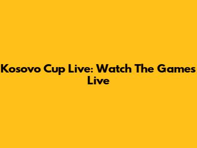 Kosovo Cup Live: Watch The Games Live