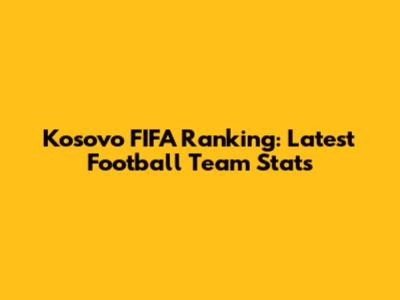 Kosovo FIFA Ranking: Latest Football Team Stats