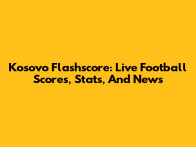 Kosovo Flashscore: Live Football Scores, Stats, And News