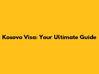 Kosovo Visa: Your Ultimate Guide