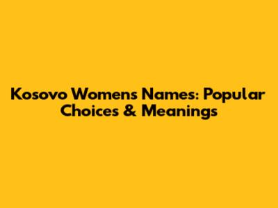 Kosovo Women's Names: Popular Choices & Meanings