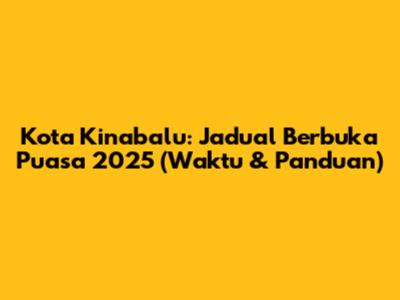 Kota Kinabalu: Jadual Berbuka Puasa 2025 (Waktu & Panduan)
