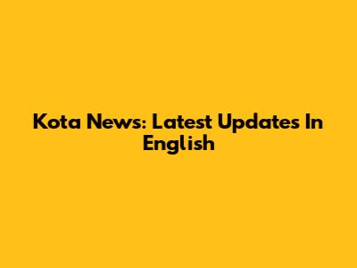Kota News: Latest Updates In English
