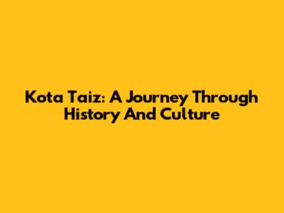 Kota Taiz: A Journey Through History And Culture