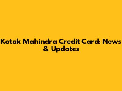 Kotak Mahindra Credit Card: News & Updates