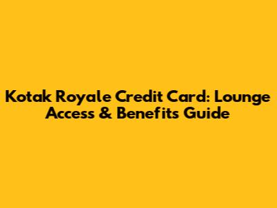 Kotak Royale Credit Card: Lounge Access & Benefits Guide