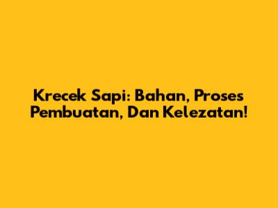 Krecek Sapi: Bahan, Proses Pembuatan, Dan Kelezatan!