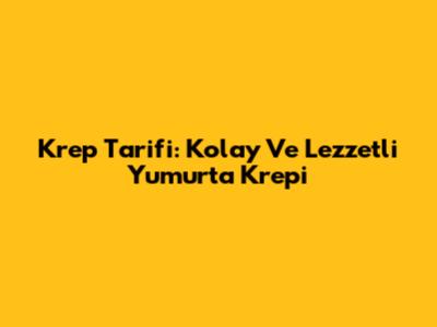 Krep Tarifi: Kolay Ve Lezzetli Yumurta Krepi