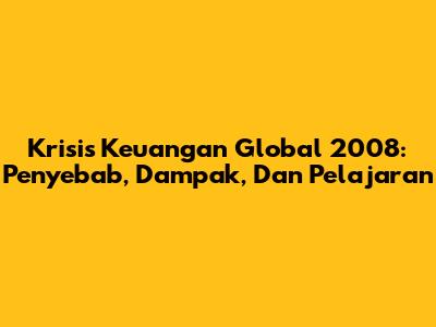 Krisis Keuangan Global 2008: Penyebab, Dampak, Dan Pelajaran