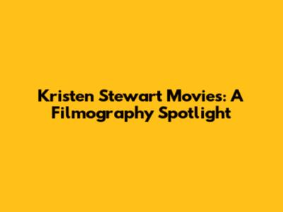 Kristen Stewart Movies: A Filmography Spotlight