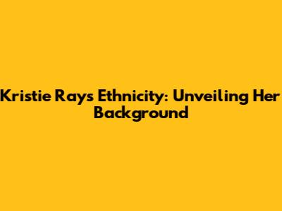 Kristie Ray's Ethnicity: Unveiling Her Background