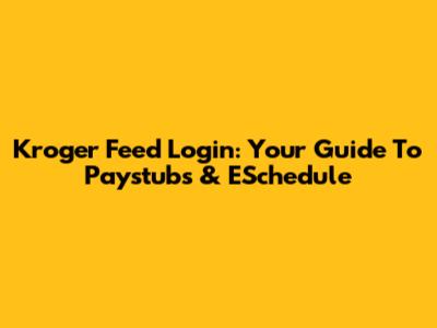Kroger Feed Login: Your Guide To Paystubs & ESchedule