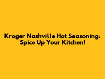 Kroger Nashville Hot Seasoning: Spice Up Your Kitchen!
