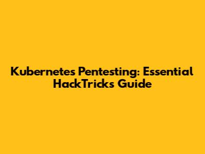 Kubernetes Pentesting: Essential HackTricks Guide