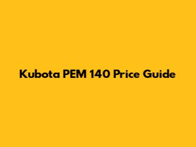 Kubota PEM 140 Price Guide