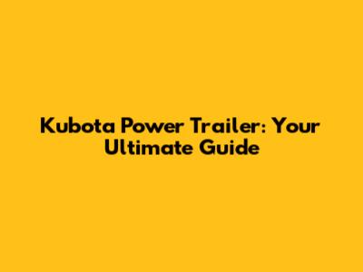 Kubota Power Trailer: Your Ultimate Guide