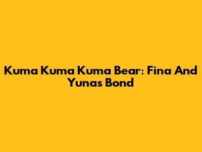 Kuma Kuma Kuma Bear: Fina And Yuna's Bond