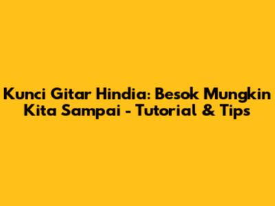 Kunci Gitar Hindia: 'Besok Mungkin Kita Sampai' - Tutorial & Tips