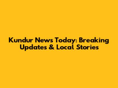 Kundur News Today: Breaking Updates & Local Stories