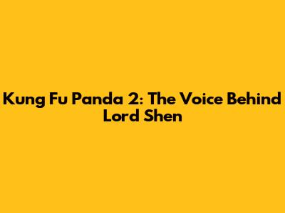 Kung Fu Panda 2: The Voice Behind Lord Shen
