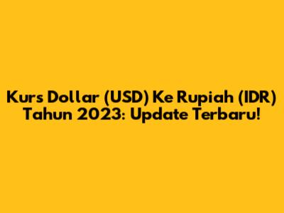 Kurs Dollar (USD) Ke Rupiah (IDR) Tahun 2023: Update Terbaru!