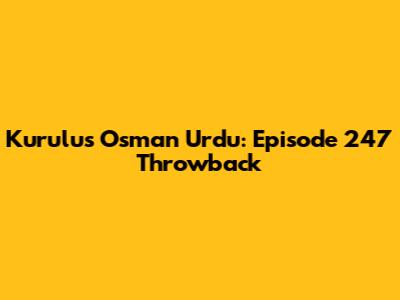 Kurulus Osman Urdu: Episode 247 Throwback
