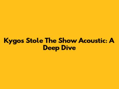 Kygo's "Stole The Show" Acoustic: A Deep Dive