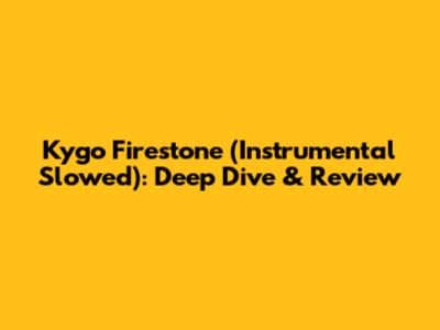 Kygo Firestone (Instrumental Slowed): Deep Dive & Review