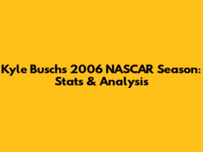 Kyle Busch's 2006 NASCAR Season: Stats & Analysis