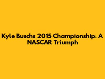 Kyle Busch's 2015 Championship: A NASCAR Triumph