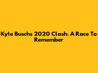 Kyle Busch's 2020 Clash: A Race To Remember