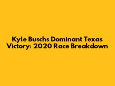 Kyle Busch's Dominant Texas Victory: 2020 Race Breakdown