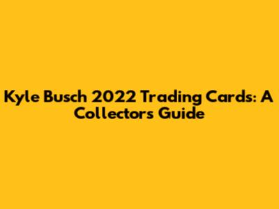 Kyle Busch 2022 Trading Cards: A Collector's Guide