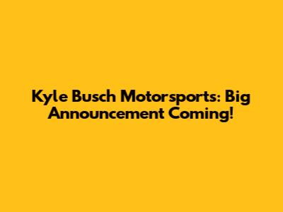 Kyle Busch Motorsports: Big Announcement Coming!