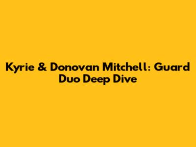 Kyrie & Donovan Mitchell: Guard Duo Deep Dive