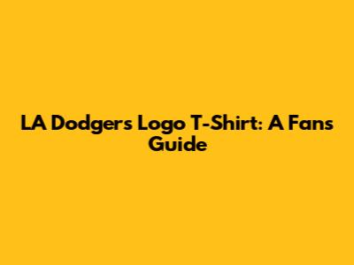 LA Dodgers Logo T-Shirt: A Fan's Guide