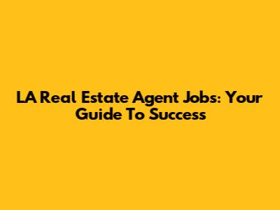 LA Real Estate Agent Jobs: Your Guide To Success