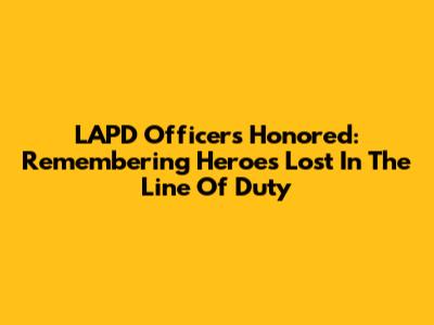 LAPD Officers Honored: Remembering Heroes Lost In The Line Of Duty