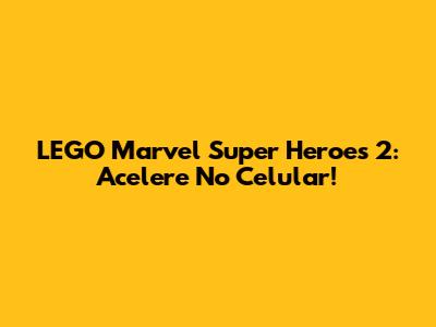 LEGO Marvel Super Heroes 2: Acelere No Celular!