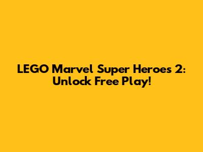 LEGO Marvel Super Heroes 2: Unlock Free Play!