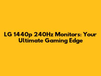 LG 1440p 240Hz Monitors: Your Ultimate Gaming Edge