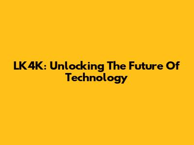 LK4K: Unlocking The Future Of Technology
