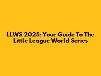 LLWS 2025: Your Guide To The Little League World Series