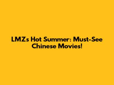 LMZ's Hot Summer: Must-See Chinese Movies!