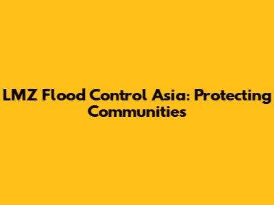 LMZ Flood Control Asia: Protecting Communities