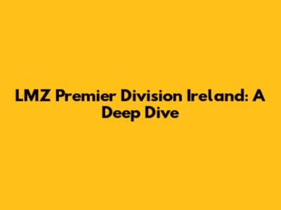 LMZ Premier Division Ireland: A Deep Dive
