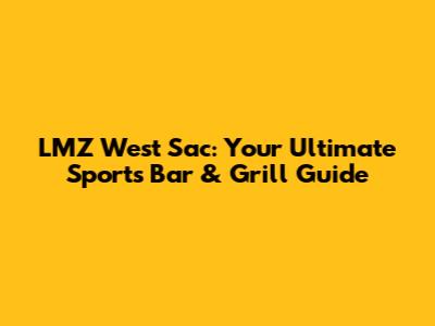 LMZ West Sac: Your Ultimate Sports Bar & Grill Guide