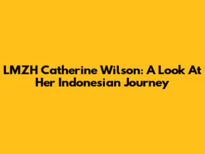 LMZH Catherine Wilson: A Look At Her Indonesian Journey