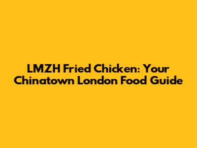 LMZH Fried Chicken: Your Chinatown London Food Guide